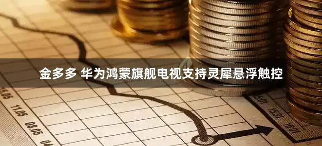 金多多 华为鸿蒙旗舰电视支持灵犀悬浮触控