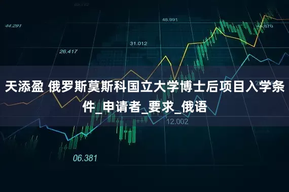 天添盈 俄罗斯莫斯科国立大学博士后项目入学条件_申请者_要求_俄语
