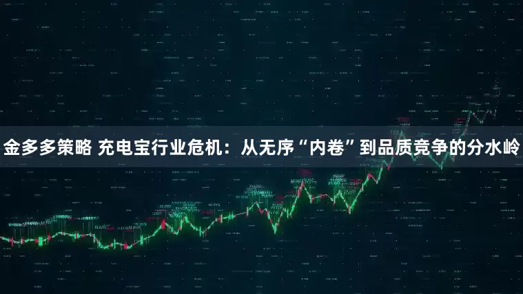 金多多策略 充电宝行业危机：从无序“内卷”到品质竞争的分水岭