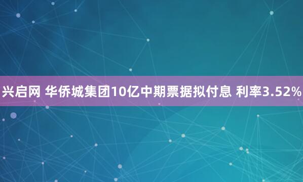 兴启网 华侨城集团10亿中期票据拟付息 利率3.52%