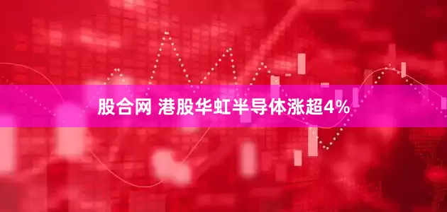 股合网 港股华虹半导体涨超4%