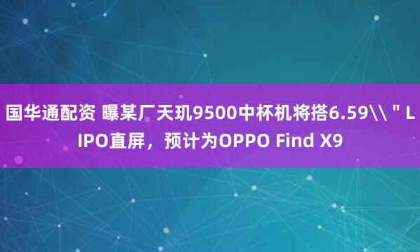 国华通配资 曝某厂天玑9500中杯机将搭6.59\＂LIPO直屏，预计为OPPO Find X9