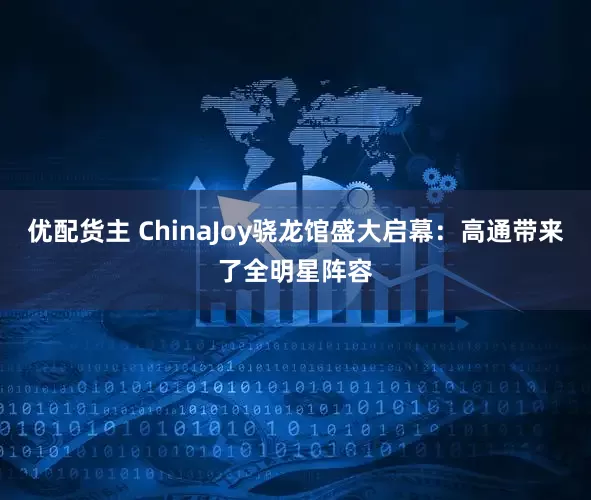 优配货主 ChinaJoy骁龙馆盛大启幕：高通带来了全明星阵容