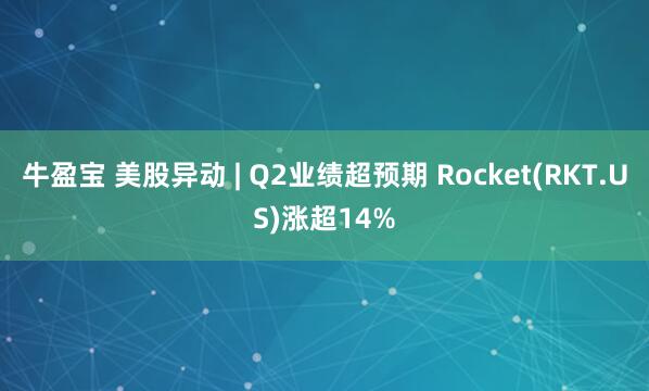 牛盈宝 美股异动 | Q2业绩超预期 Rocket(RKT.US)涨超14%