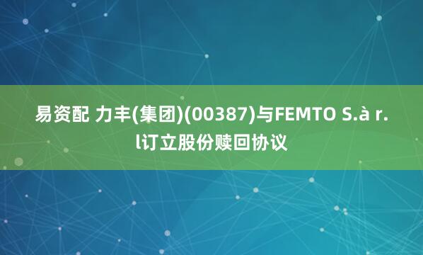 易资配 力丰(集团)(00387)与FEMTO S.à r.l订立股份赎回协议