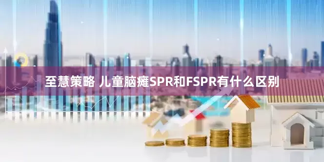 至慧策略 儿童脑瘫SPR和FSPR有什么区别