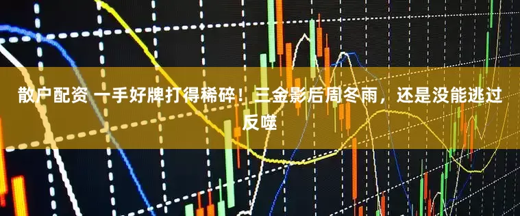 散户配资 一手好牌打得稀碎！三金影后周冬雨，还是没能逃过反噬