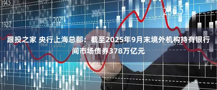 跟投之家 央行上海总部：截至2025年9月末境外机构持有银行间市场债券378万亿元